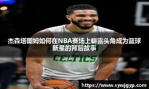 杰森塔图姆如何在NBA赛场上崭露头角成为篮球新星的背后故事